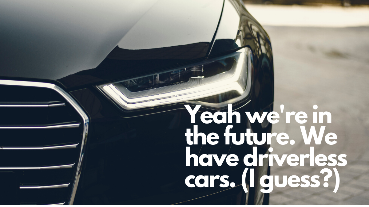 Yeah, we’re in the future. We have driverless cars. (I guess?)